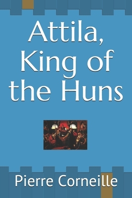 Attila, King of the Huns by Pierre Corneille