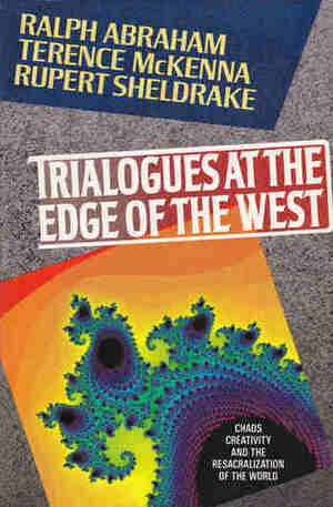 Trialogues at the Edge of the West: Chaos, Creativity, and the Resacralization of the World by Ralph H. Abraham, Rupert Sheldrake, Terence McKenna