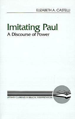Imitating Paul: A Discourse of Power by Elizabeth A. Castelli