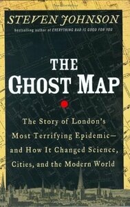 The Ghost Map: The Story of London's Most Terrifying Epidemic—and How It Changed Science, Cities, and the Modern World  by Steven Johnson