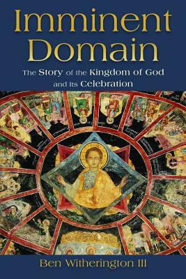 Imminent Domain: The Story of the Kingdom of God and Its Celebration by Ben Witherington
