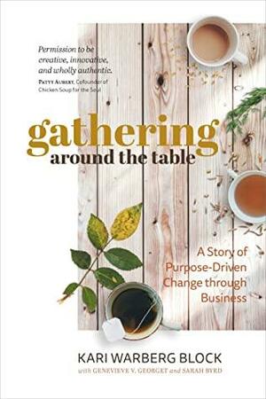Gathering around the Table: A Story of Purpose-Driven Change through Business by Sarah Byrd, Kari Warberg Block, Genevieve V. Georget