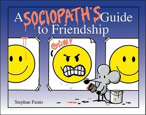 Friends Should Know When They're Not Wanted: A Sociopath's Guide to Friendship by Stephan Pastis