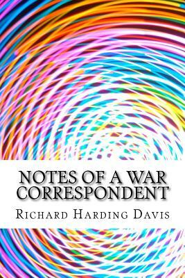 Notes Of A War Correspondent: (Richard Harding Davis Classics Collection) by Richard Harding Davis
