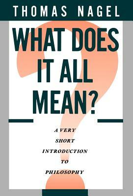 What Does It All Mean: A Very Short Introduction to Philosophy by Thomas Nagel