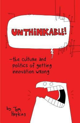 Unthinkable: The Culture and Politics of Getting Innovation Wrong by Tom Hopkins