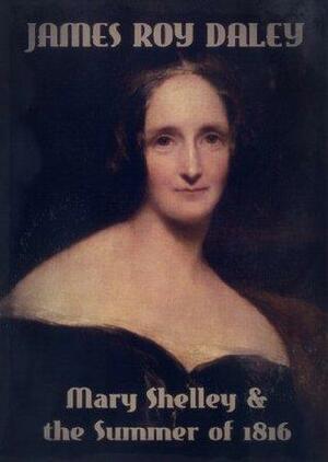 Mary Shelley & the Summer of 1816 by James Roy Daley