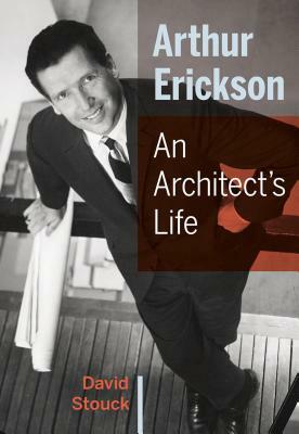 Arthur Erickson: An Architect's Life by David Stouck