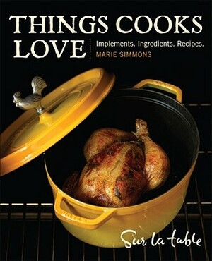 Things Cooks Love: Implements, Ingredients, Recipes by Sur La Table, Marie Simmons