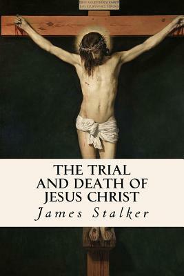 The Trial and Death of Jesus Christ by James Stalker