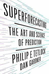 Superforecasting: The Art and Science of Prediction by Philip E. Tetlock