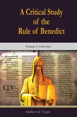 A Critical Study of the Rule of Benedict: Volume 1: Overview by Adalbert De Vogeuae, Adalbert de Vogue