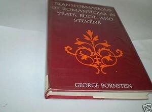 Transformations of Romanticism in Yeats, Eliot, and Stevens by George Bornstein