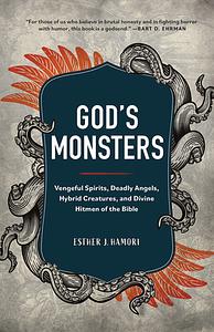 God's Monsters: Vengeful Spirits, Deadly Angels, Hybrid Creatures, and Divine Hitmen of the Bible by Esther J. Hamori
