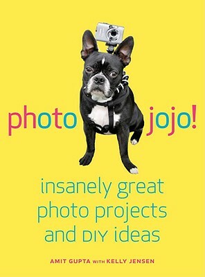 Photojojo!: Insanely Great Photo Projects and DIY Ideas by Kelly Jensen, Amit Gupta