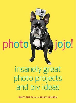 Photojojo!: Insanely Great Photo Projects and DIY Ideas by Amit Gupta, Kelly Jensen
