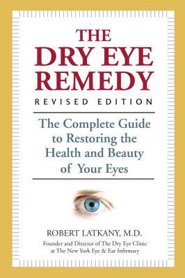 The Dry Eye Remedy: The Complete Guide to Restoring the Health and Beauty of Your Eyes by Robert Latkany