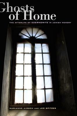 Ghosts of Home: The Afterlife of Czernowitz in Jewish Memory by Marianne Hirsch, Leo Spitzer