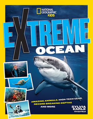 Extreme Ocean: Amazing Animals, High-Tech Gear, Record-Breaking Depths, and More by Sylvia A. Earle, Glen Phalen