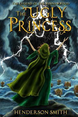 The Ugly Princess: The Legend of the Winnowwood by Henderson Smith