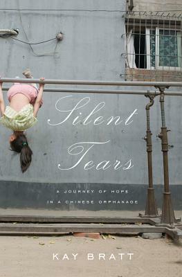 Silent Tears: A Journey of Hope in a Chinese Orphanage by Kay Bratt