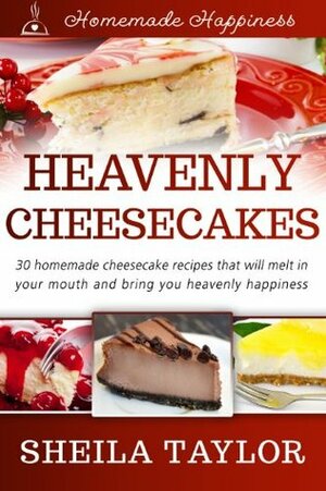 Heavenly Cheesecakes (Homemade Happiness) by Sheila Taylor