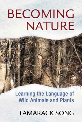 Becoming Nature: Learning the Language of Wild Animals and Plants by Tamarack Song