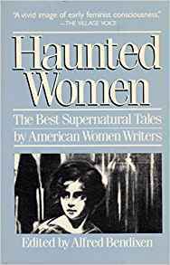 Haunted Women: The Best Supernatural Tales by American Women Writers by Elizabeth Stuart Phelps, Harriet Prescott Spofford, Grace Elizabeth King, Charlotte Perkins Gilman, Madelene Yale Wynne, Edith Wharton, Alfred Bendixen, Harriet Beecher Stowe, Mary E. Wilkins Freeman, Sarah Orne Jewett, Kate Chopin, Gertrude Atherton