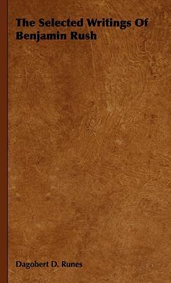 The Selected Writings of Benjamin Rush by Dagobert D. Runes, Benjamin Rush
