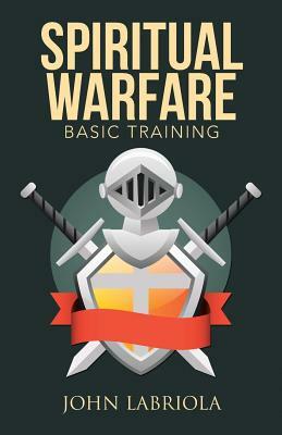 Spiritual Warfare: Basic Training by John Labriola