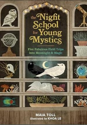 The Night School for Young Mystics: Five Fabulous Field Trips Into Moonlight and Magic by Maia Toll