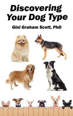 Discovering Your Dog Type: A New System for Understanding Yourself and Others, Improving Your Relationships, and Getting What You Want in Life by Gini Graham Scott