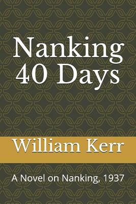 Nanking 40 Days: A Novel on Nanking, 1937 &#20013;&#33521;&#25991;&#29256; by William Kerr