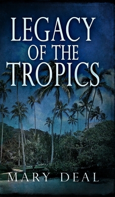 Legacy Of The Tropics by Mary Deal