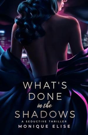 What's Done in the Shadows by Monique Elise