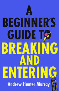 A Beginner's Guide to Breaking and Entering by Andrew Hunter Murray