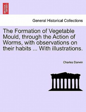 The Formation of Vegetable Mould Through the Action of Worms with Observations on Their Habits by Charles Darwin