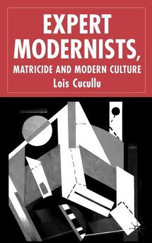 Expert Modernists, Matricide and Modern Culture: Woolf, Forster, Joyce by Lois Cucullu