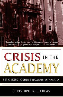 Crisis in the Academy: Rethinking Higher Education in America by Christopher J. Lucas