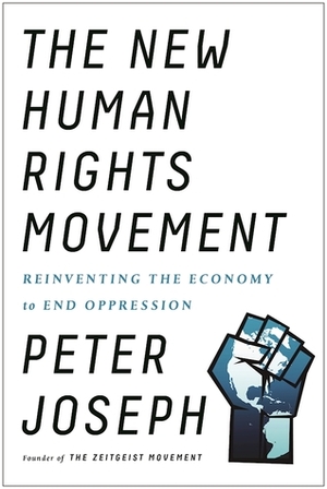 The New Human Rights Movement: Reinventing the Economy to End Oppression by Peter Joseph