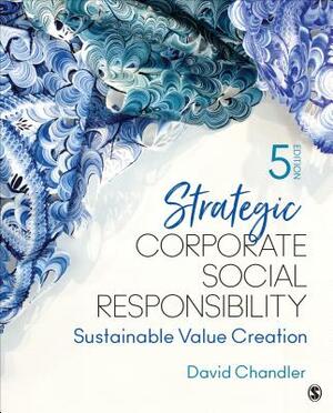 Strategic Corporate Social Responsibility: Sustainable Value Creation by David Chandler