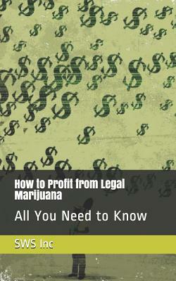 How to Profit from Legal Marijuana: All You Need to Know by Sws Inc