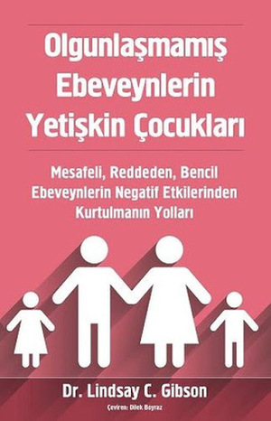 Olgunlaşmamış Ebeveynlerin Yetişkin Çocukları: Mesafeli, Reddeden, Bencil Ebeveynlerin Negatif Etkilerinden Kurtulmanın Yolları by Dilek Boyraz, Lindsay C. Gibson