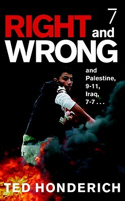 Right & Wrong & Palestine: And Palestine, 9-11, Iraq, 7-7 . . . by Ted Honderich