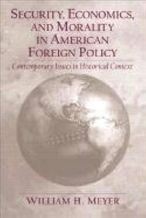 Security, Economics, and Morality in American Foreign Policy: Contemporary Issues in Historical Context by William H. Meyer