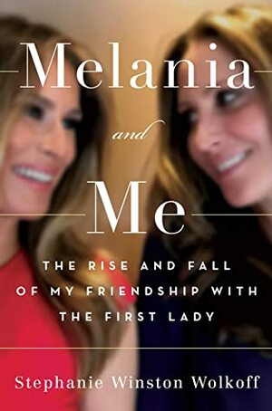 Melania and Me: The Rise and Fall of My Friendship with the First Lady by Stephanie Winston Wolkoff