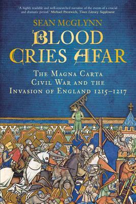 Blood Cries Afar: The Magna Carta War and the Invasion of England 1215-1217 by Sean McGlynn