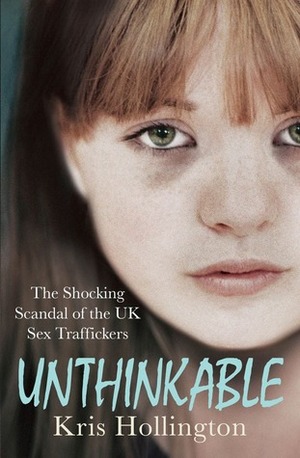 Unthinkable: The Shocking Scandal of Britain's Trafficked Children by Kris Hollington