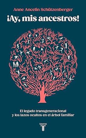 ¡Ay, mis ancestros!: El legado transgeneracional y los lazos ocultos en el árbol familiar by Anne Ancelin Schützenberger, Anne Ancelin Schützenberger