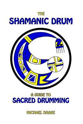 The Shamanic Drum: A Guide To Sacred Drumming by Michael Drake
